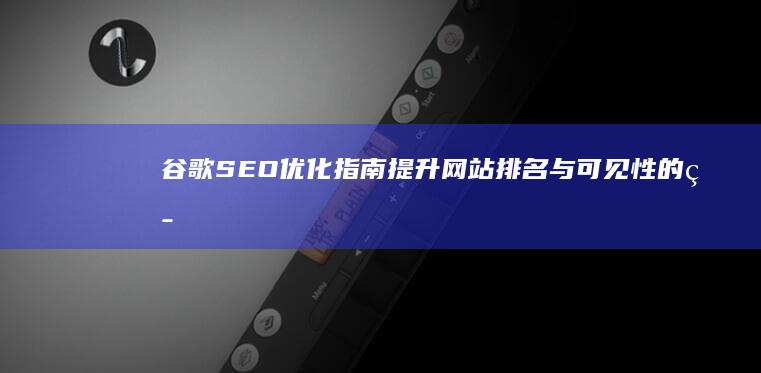 谷歌SEO优化指南：提升网站排名与可见性的策略